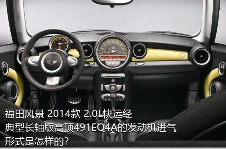 福田风景 2014款 2.0L快运经典型长轴版高顶491EQ4A的发动机进气形式是怎样的？