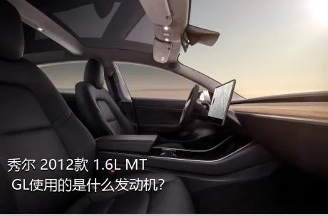 秀尔 2012款 1.6L MT GL使用的是什么发动机？