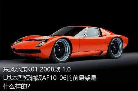 东风小康K01 2008款 1.0L基本型短轴版AF10-06的前悬架是什么样的？