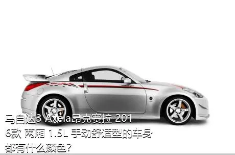 马自达3 Axela昂克赛拉 2016款 两厢 1.5L 手动舒适型的车身都有什么颜色？