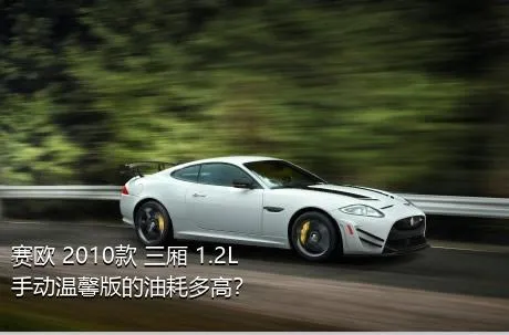 赛欧 2010款 三厢 1.2L 手动温馨版的油耗多高？