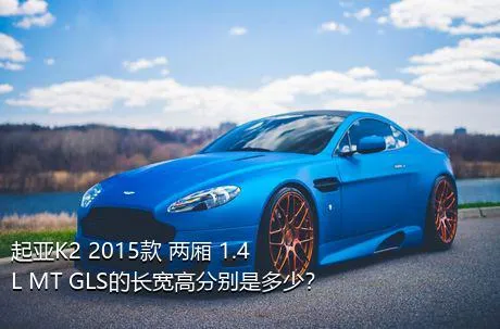 起亚K2 2015款 两厢 1.4L MT GLS的长宽高分别是多少？