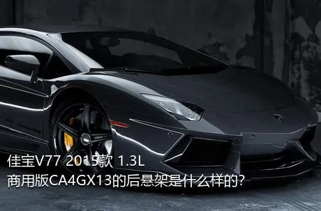 佳宝V77 2015款 1.3L商用版CA4GX13的后悬架是什么样的？