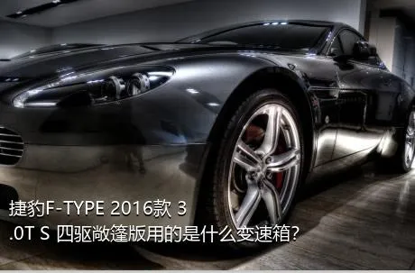 捷豹F-TYPE 2016款 3.0T S 四驱敞篷版用的是什么变速箱？