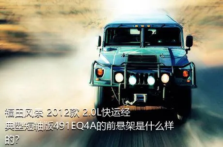 福田风景 2012款 2.0L快运经典型短轴版491EQ4A的前悬架是什么样的？