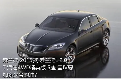 索兰托 2015款 索兰托L 2.0T 汽油4WD精英版 5座 国IV要加多少号的油？