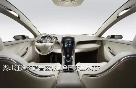 湖北江淮的销售区域是全国还是本市？