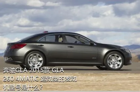 奔驰GLA 2015款 GLA 260 4MATIC 运动型的发动机型号是什么？