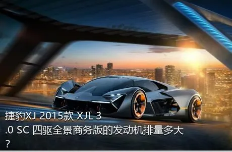 捷豹XJ 2015款 XJL 3.0 SC 四驱全景商务版的发动机排量多大？