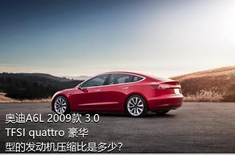 奥迪A6L 2009款 3.0 TFSI quattro 豪华型的发动机压缩比是多少？