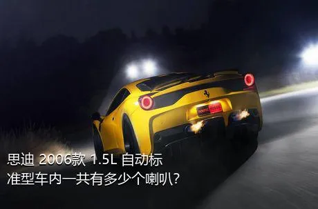 思迪 2006款 1.5L 自动标准型车内一共有多少个喇叭？