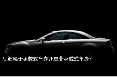 思迪属于承载式车身还是非承载式车身？