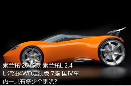 索兰托 2015款 索兰托L 2.4L 汽油4WD定制版 7座 国IV车内一共有多少个喇叭？