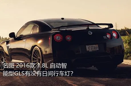 名图 2016款 1.8L 自动智能型GLS有没有日间行车灯？
