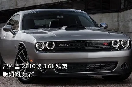 昂科雷 2010款 3.6L 精英版如何质保？