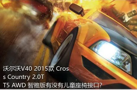 沃尔沃V40 2015款 Cross Country 2.0T T5 AWD 智雅版有没有儿童座椅接口？