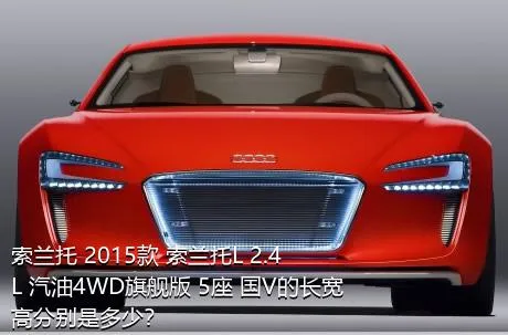 索兰托 2015款 索兰托L 2.4L 汽油4WD旗舰版 5座 国V的长宽高分别是多少？