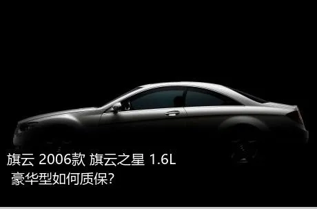 旗云 2006款 旗云之星 1.6L 豪华型如何质保？