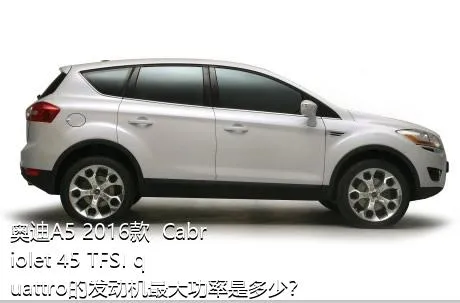 奥迪A5 2016款  Cabriolet 45 TFSI quattro的发动机最大功率是多少？