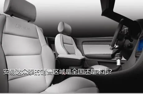 安易达众泰的销售区域是全国还是本市？