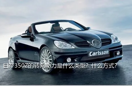 日产350Z的转向助力是什么类型？什么方式？