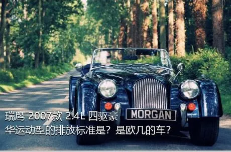 瑞鹰 2007款 2.4L 四驱豪华运动型的排放标准是？是欧几的车？