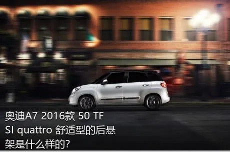 奥迪A7 2016款 50 TFSI quattro 舒适型的后悬架是什么样的？