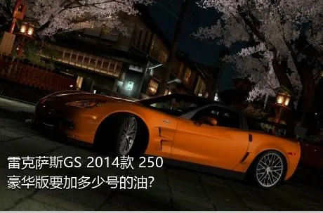 雷克萨斯GS 2014款 250 豪华版要加多少号的油？