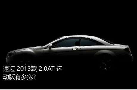 速迈 2013款 2.0AT 运动版有多宽？
