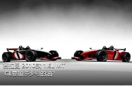 赛拉图 2010款 1.6L MT GL要加多少号的油？