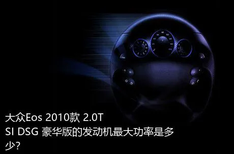 大众Eos 2010款 2.0TSI DSG 豪华版的发动机最大功率是多少？