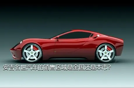 安吉名世汽车的销售区域是全国还是本市？