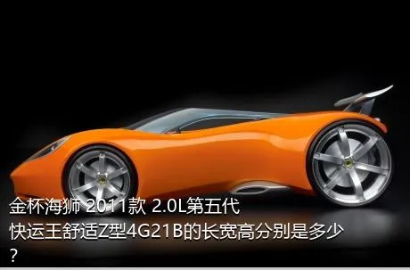 金杯海狮 2011款 2.0L第五代快运王舒适Z型4G21B的长宽高分别是多少？