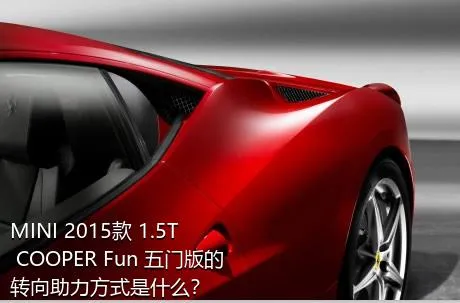 MINI 2015款 1.5T COOPER Fun 五门版的转向助力方式是什么？