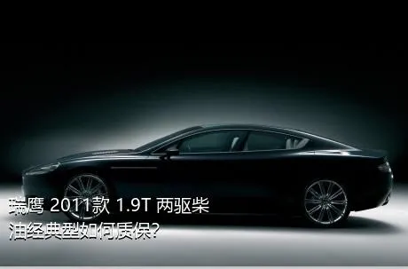瑞鹰 2011款 1.9T 两驱柴油经典型如何质保？