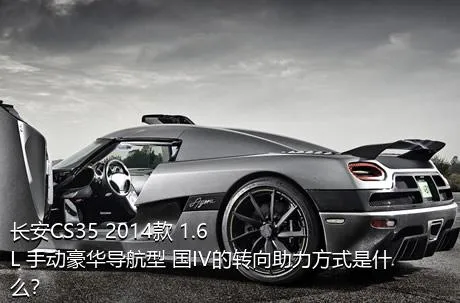 长安CS35 2014款 1.6L 手动豪华导航型 国IV的转向助力方式是什么？