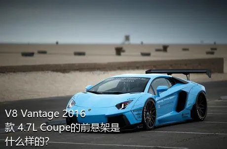 V8 Vantage 2016款 4.7L Coupe的前悬架是什么样的？