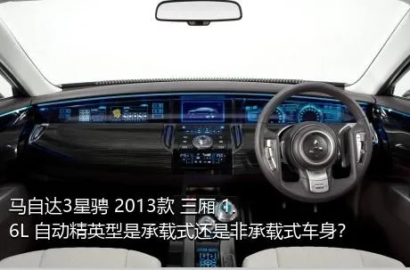 马自达3星骋 2013款 三厢 1.6L 自动精英型是承载式还是非承载式车身？