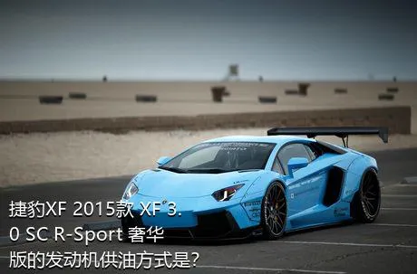 捷豹XF 2015款 XF 3.0 SC R-Sport 奢华版的发动机供油方式是？