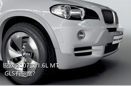 锐欧 2007款 1.6L MT GLS有多宽？