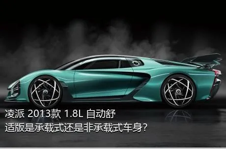 凌派 2013款 1.8L 自动舒适版是承载式还是非承载式车身？