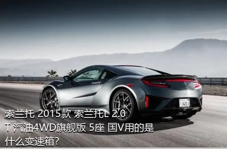 索兰托 2015款 索兰托L 2.0T 汽油4WD旗舰版 5座 国V用的是什么变速箱？