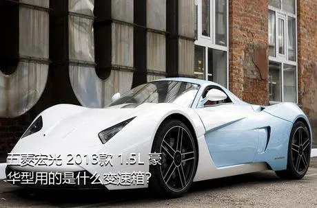 五菱宏光 2013款 1.5L 豪华型用的是什么变速箱？