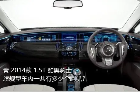 秦 2014款 1.5T 酷黑骑士旗舰型车内一共有多少个喇叭？