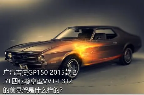 广汽吉奥GP150 2015款 2.7L四驱尊享型VVT-I 3TZ的前悬架是什么样的？