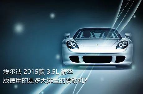 埃尔法 2015款 3.5L 豪华版使用的是多大排量的发动机？