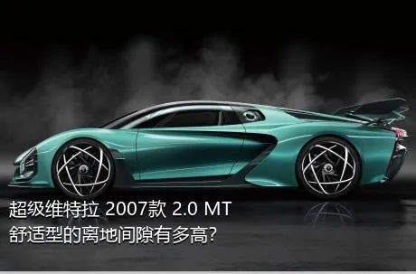 超级维特拉 2007款 2.0 MT舒适型的离地间隙有多高？