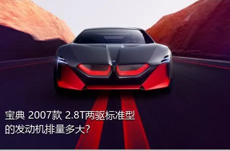 宝典 2007款 2.8T两驱标准型的发动机排量多大？
