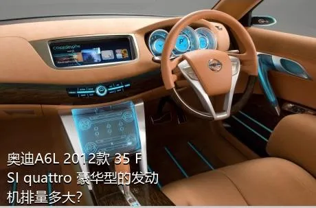 奥迪A6L 2012款 35 FSI quattro 豪华型的发动机排量多大？