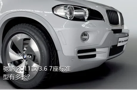 驰鹏 2011款 3.6 7座标准型有多长？